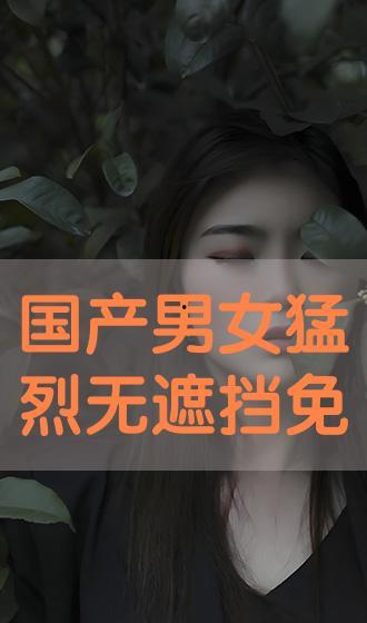 男女国产高清视频,激情演绎，情感交织
